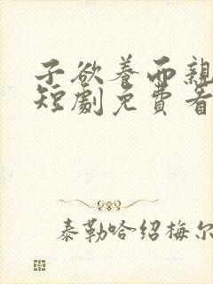 子欲养而亲不待短剧免费看