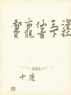 都市仙王漫画免费观看下拉式六漫画