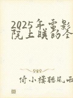 2025年电影院上映的全部电影