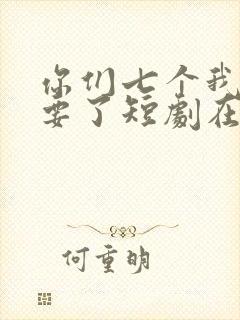 你们七个我都不要了短剧在线观看