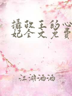 摄政王的心尖宠妃全文免费