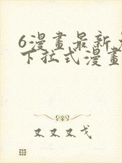 6漫画最新免费下拉式漫画