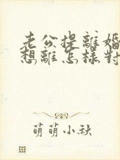 老公提离婚我不想离怎样对付