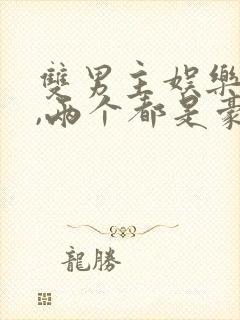 双男主娱乐圈文,两个都是豪门