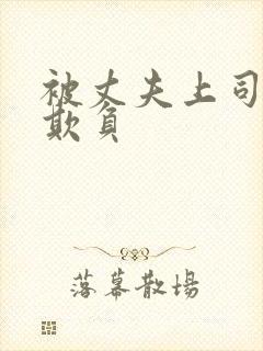 被丈夫上司连续欺负