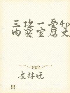 三攻一受4p巨肉寝室腐文