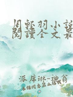 周轻羽小说免费阅读全文最新章节无弹窗