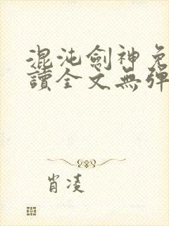 混沌剑神免费阅读全文无弹窗