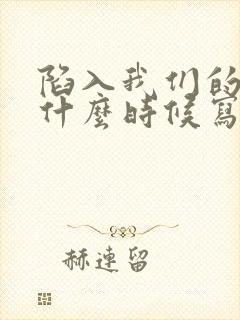 陷入我们的热恋什么时候写的