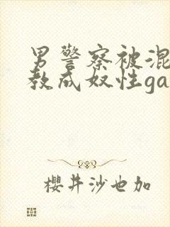 男警察被混混调教成奴性gay