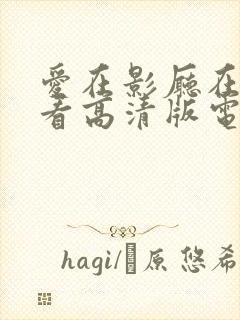 爱在影厅在线观看高清版电视剧