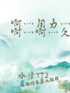 啊灬用力灬啊灬啊灬啊灬久久久