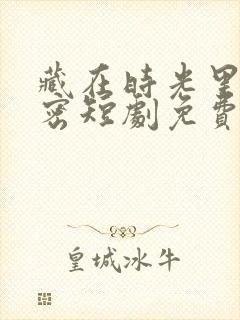 藏在时光里的秘密短剧免费观看