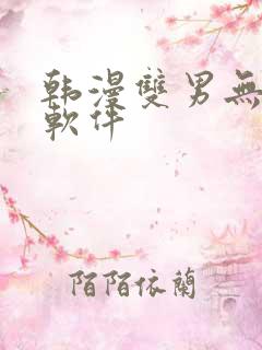 韩漫双男无删减软件