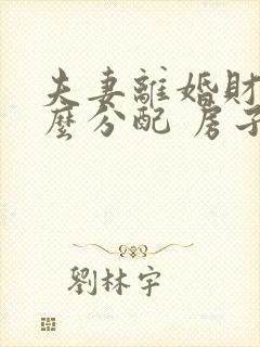 夫妻离婚财产怎么分配 房子还在贷款