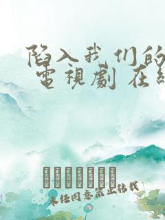 陷入我们的热恋 电视剧 在线观看