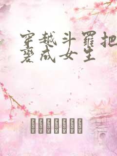 穿越斗罗把唐三变成女生