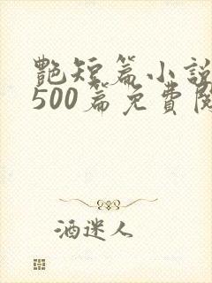 艳短篇小说合集500篇免费阅读