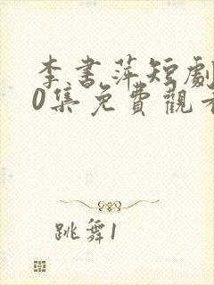 李书萍短剧100集免费观看