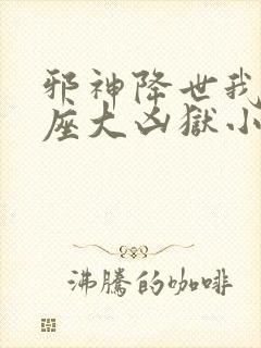 邪神降世我有一座大凶狱小说