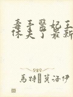 毒手医妃王爷被休夫了最新章节目录