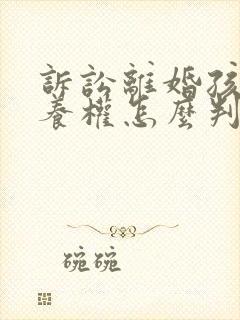 诉讼离婚孩子抚养权怎么判