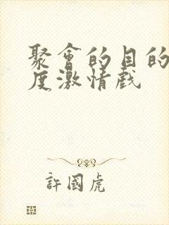 聚会的目的大尺度激情戏