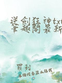 逆剑狂神txt笔趣阁最新更新章节