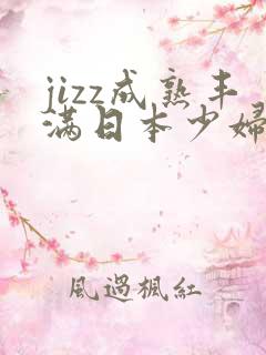 jizz成熟丰满日本少妇