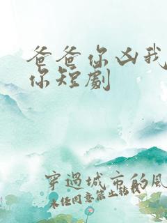 爸爸你凶我也爱你短剧