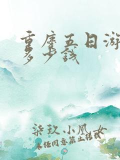 重庆五日游大概多少钱