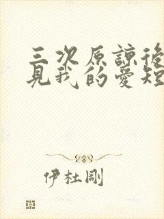 三次原谅后,再见我的爱短剧