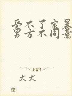 受不了家暴离婚男方不同意怎么办