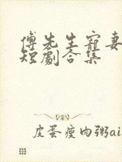 傅先生宠妻无度短剧合集