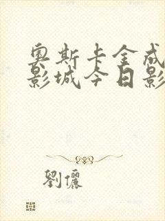 奥斯卡金成时代影城今日影讯