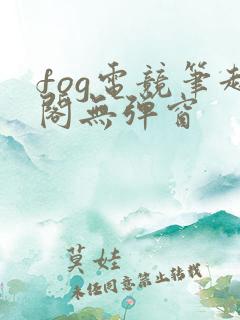 fog电竞笔趣阁无弹窗