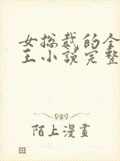 女总裁的全能兵王小说完整版txt