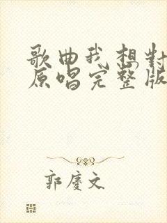 歌曲我想对你说原唱完整版