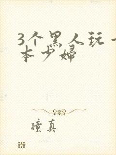 3个黑人玩一日本少妇
