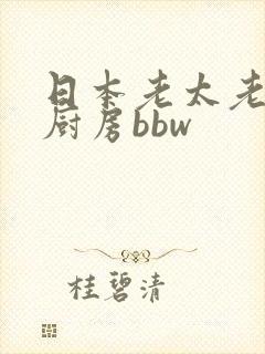 日本老太老熟妇厨房bbw