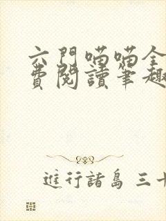 六门喵喵全文免费阅读笔趣阁