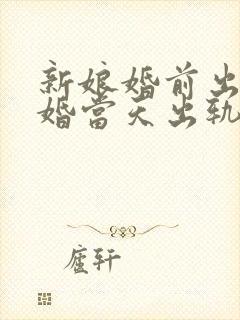 新娘婚前出轨结婚当天出轨了