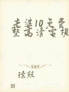 老婆10免费完整高清电视剧在线看