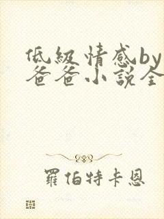 低级情感by你爸爸小说全文免费阅读