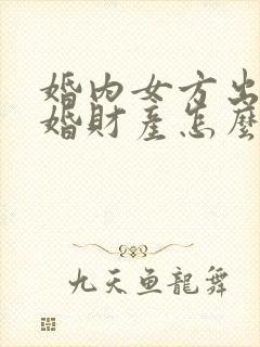 婚内女方出轨离婚财产怎么处理