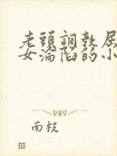 老头调教屈辱贵女沦陷的小说