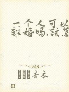 一个人可以申请离婚吗,该怎么申请?