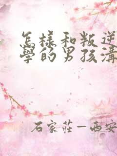 怎样和叛逆期厌学的男孩沟通