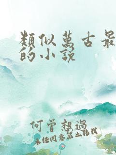 类似万古最强宗的小说