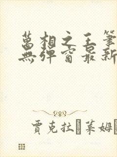 万相之王笔趣阁无弹窗最新阅读